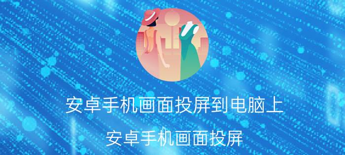 安卓手机画面投屏到电脑上 安卓手机画面投屏